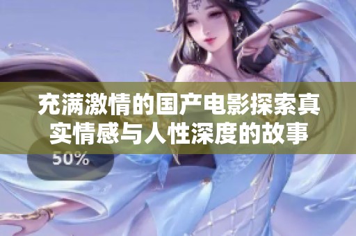 充满激情的国产电影探索真实情感与人性深度的故事