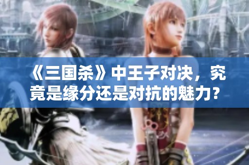 《三国杀》中王子对决，究竟是缘分还是对抗的魅力？