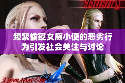 频繁偷窥女厕小便的恶劣行为引发社会关注与讨论