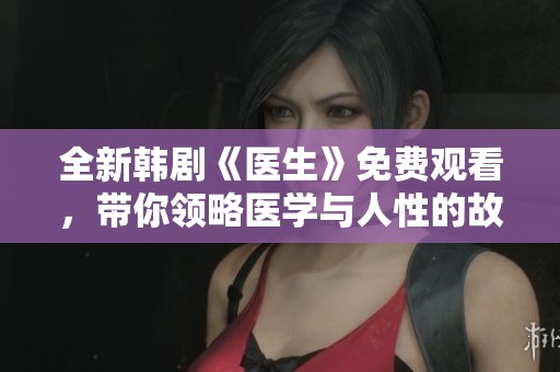 全新韩剧《医生》免费观看，带你领略医学与人性的故事