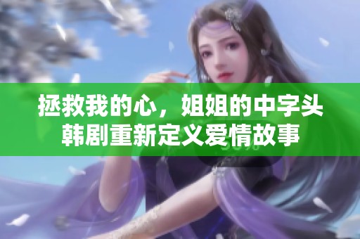 拯救我的心，姐姐的中字头韩剧重新定义爱情故事