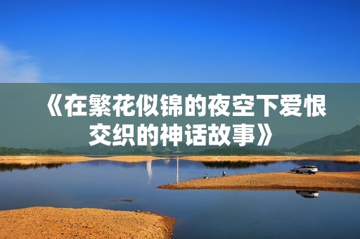 《在繁花似锦的夜空下爱恨交织的神话故事》
