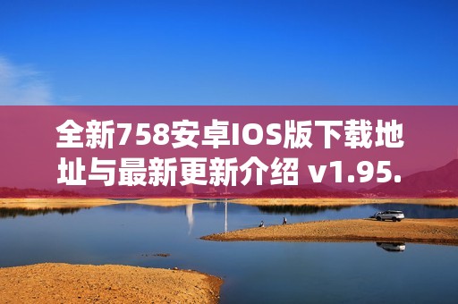 全新758安卓IOS版下载地址与最新更新介绍 v1.95.9