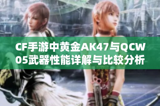 CF手游中黄金AK47与QCW05武器性能详解与比较分析