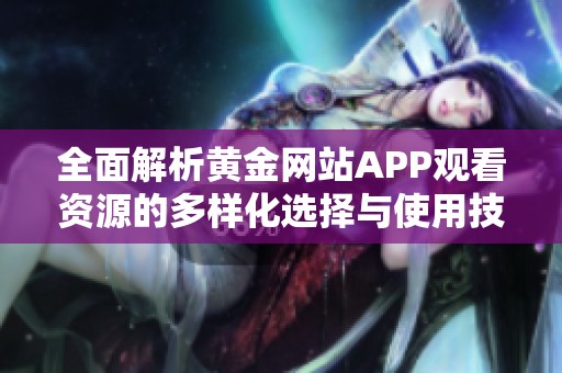 全面解析黄金网站APP观看资源的多样化选择与使用技巧