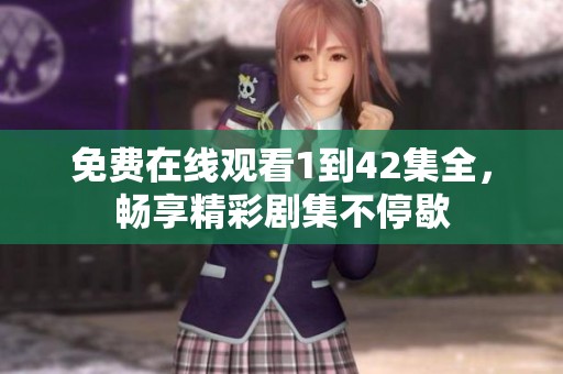 免费在线观看1到42集全，畅享精彩剧集不停歇