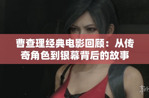 曹查理经典电影回顾：从传奇角色到银幕背后的故事