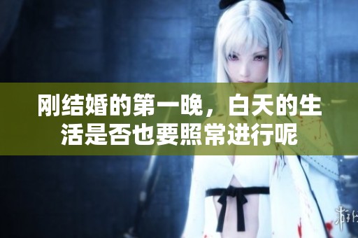刚结婚的第一晚，白天的生活是否也要照常进行呢