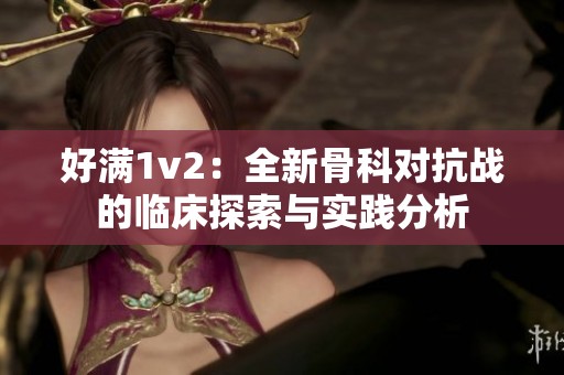 好满1v2：全新骨科对抗战的临床探索与实践分析