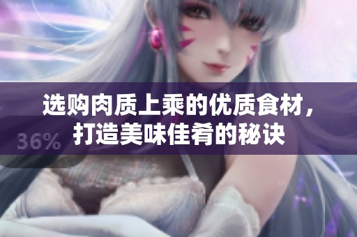 选购肉质上乘的优质食材，打造美味佳肴的秘诀