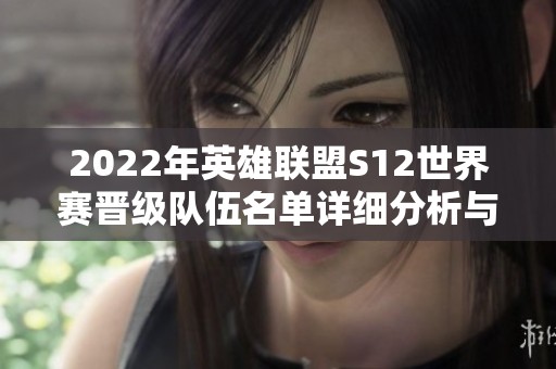 2022年英雄联盟S12世界赛晋级队伍名单详细分析与介绍