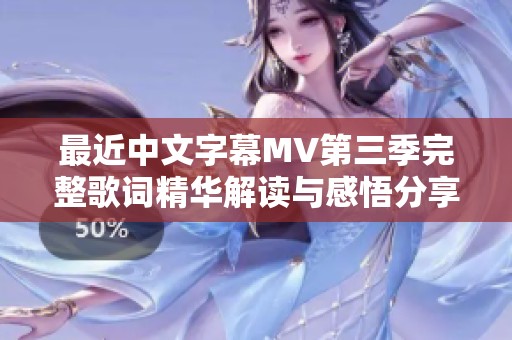最近中文字幕MV第三季完整歌词精华解读与感悟分享