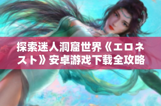 探索迷人洞窟世界《エロネスト》安卓游戏下载全攻略