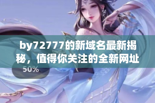 by72777的新域名最新揭秘，值得你关注的全新网址是什么