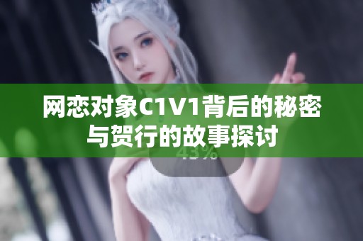 网恋对象C1V1背后的秘密与贺行的故事探讨