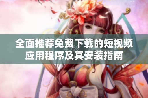 全面推荐免费下载的短视频应用程序及其安装指南