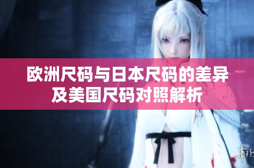 欧洲尺码与日本尺码的差异及美国尺码对照解析