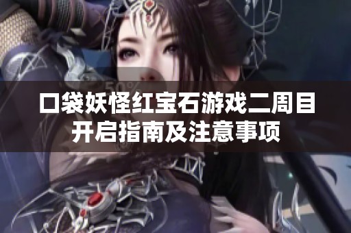 口袋妖怪红宝石游戏二周目开启指南及注意事项