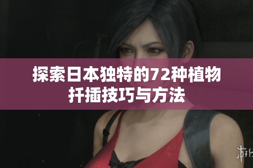探索日本独特的72种植物扦插技巧与方法