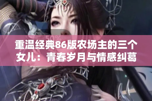 重温经典86版农场主的三个女儿：青春岁月与情感纠葛