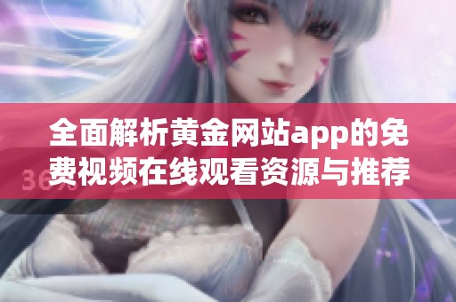 全面解析黄金网站app的免费视频在线观看资源与推荐