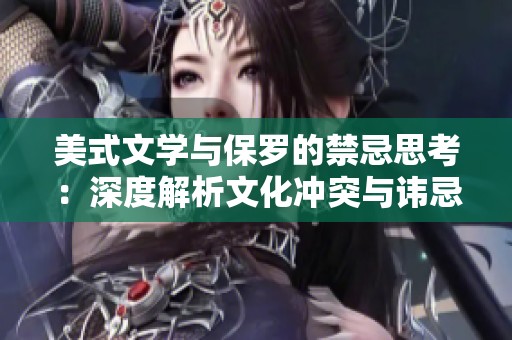 美式文学与保罗的禁忌思考：深度解析文化冲突与讳忌