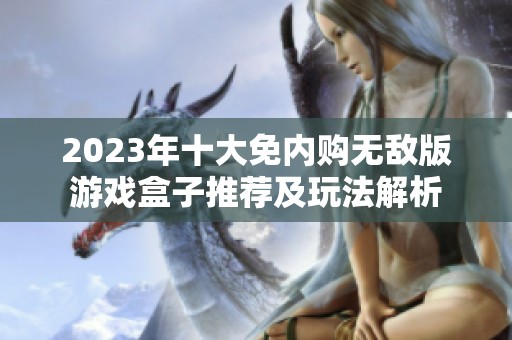 2023年十大免内购无敌版游戏盒子推荐及玩法解析
