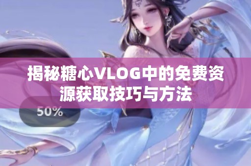 揭秘糖心VLOG中的免费资源获取技巧与方法