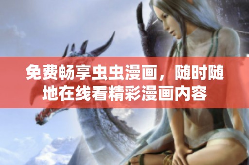 免费畅享虫虫漫画，随时随地在线看精彩漫画内容