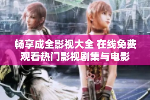 畅享成全影视大全 在线免费观看热门影视剧集与电影