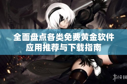全面盘点各类免费黄金软件应用推荐与下载指南