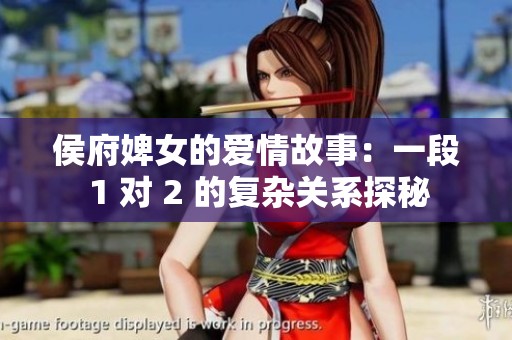 侯府婢女的爱情故事：一段 1 对 2 的复杂关系探秘
