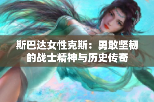斯巴达女性克斯：勇敢坚韧的战士精神与历史传奇