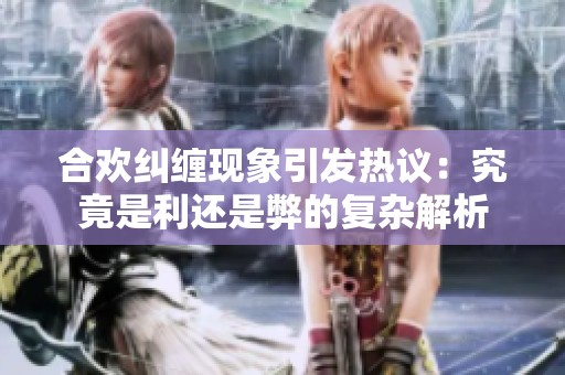 合欢纠缠现象引发热议：究竟是利还是弊的复杂解析