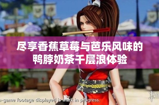 尽享香蕉草莓与芭乐风味的鸭脖奶茶千层浪体验