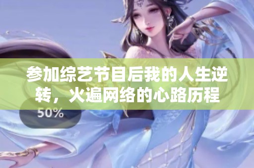 参加综艺节目后我的人生逆转，火遍网络的心路历程