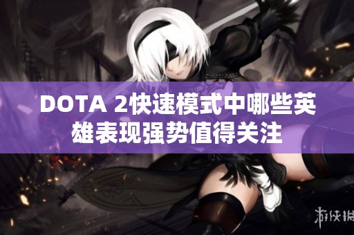 DOTA 2快速模式中哪些英雄表现强势值得关注