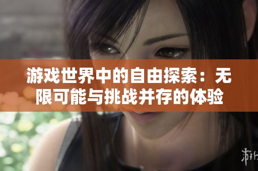 游戏世界中的自由探索：无限可能与挑战并存的体验