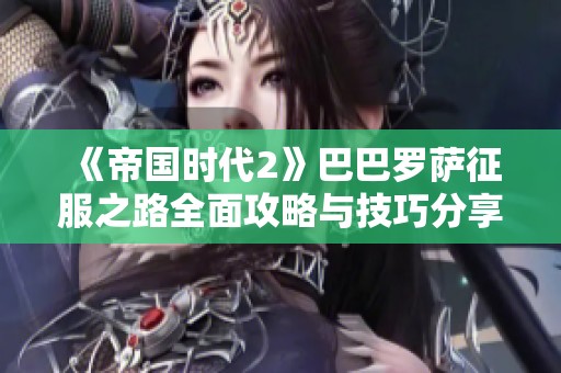 《帝国时代2》巴巴罗萨征服之路全面攻略与技巧分享