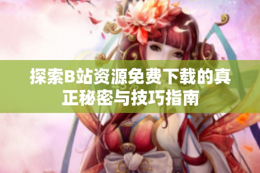 探索B站资源免费下载的真正秘密与技巧指南