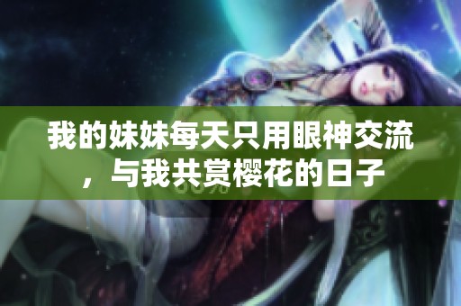 我的妹妹每天只用眼神交流，与我共赏樱花的日子