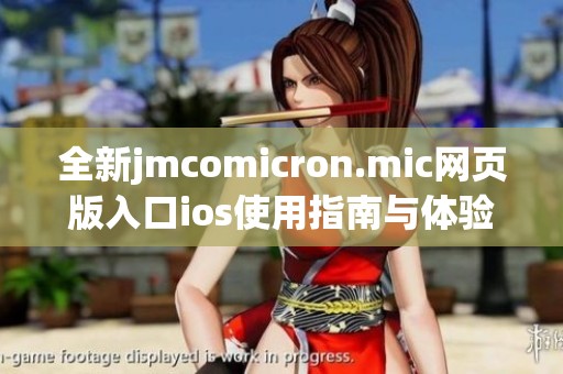 全新jmcomicron.mic网页版入口ios使用指南与体验评测分享