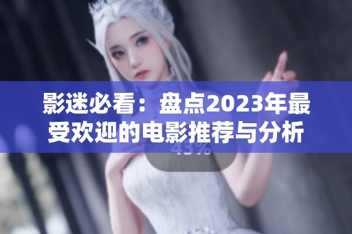 影迷必看：盘点2023年最受欢迎的电影推荐与分析