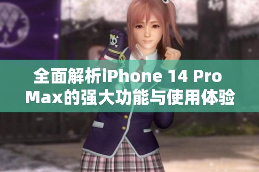 全面解析iPhone 14 Pro Max的强大功能与使用体验