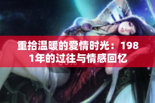 重拾温暖的爱情时光：1981年的过往与情感回忆