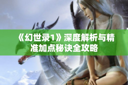 《幻世录1》深度解析与精准加点秘诀全攻略