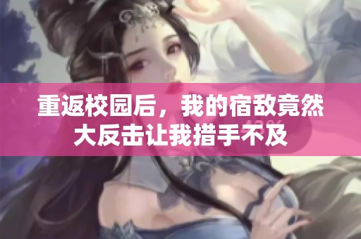 重返校园后，我的宿敌竟然大反击让我措手不及