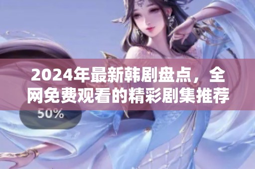 2024年最新韩剧盘点，全网免费观看的精彩剧集推荐