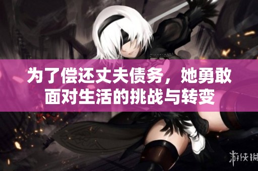 为了偿还丈夫债务，她勇敢面对生活的挑战与转变