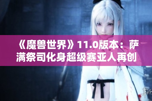 《魔兽世界》11.0版本：萨满祭司化身超级赛亚人再创辉煌